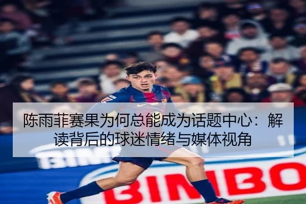 陈雨菲赛果为何总能成为话题中心：解读背后的球迷情绪与媒体视角