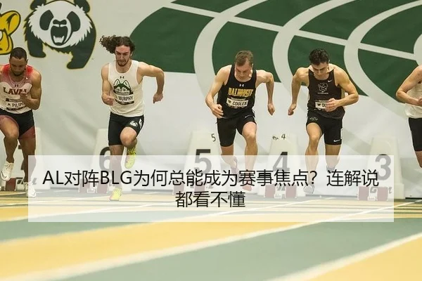 AL对阵BLG为何总能成为赛事焦点？连解说都看不懂