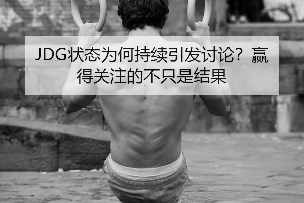 JDG状态为何持续引发讨论？赢得关注的不只是结果